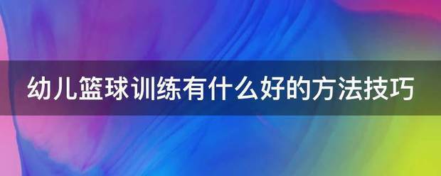 幼儿篮球训练内容和教学方法总结